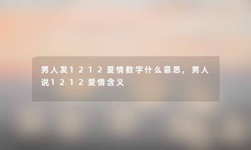 男人发1212爱情数字什么意思,男人说1212爱情含义