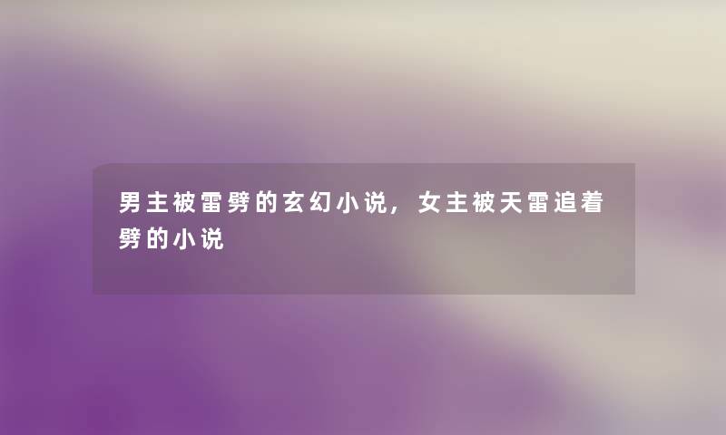男主被雷劈的玄幻小说,女主被天雷追着劈的小说