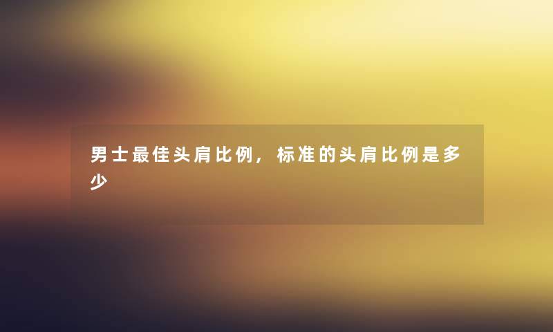 男士理想头肩比例,标准的头肩比例是多少
