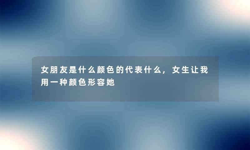 女朋友是什么颜色的代表什么,女生让我用一种颜色形容她