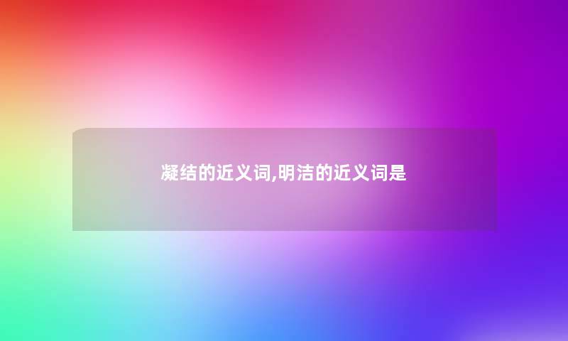 凝结的近义词,明洁的近义词是