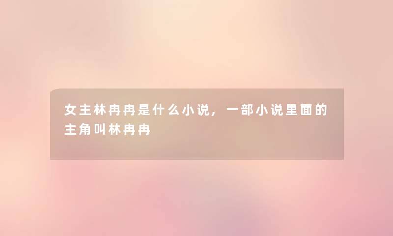 女主林冉冉是什么小说,一部小说里面的主角叫林冉冉
