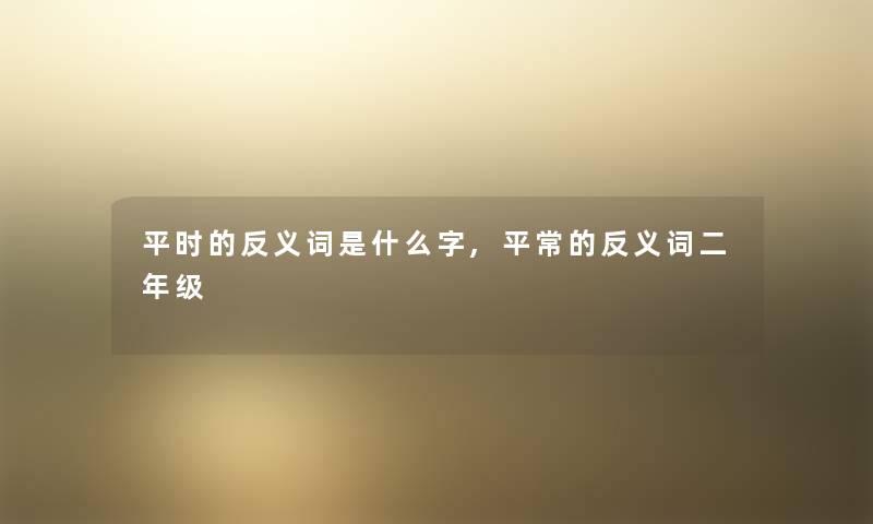 平时的反义词是什么字,平常的反义词二年级