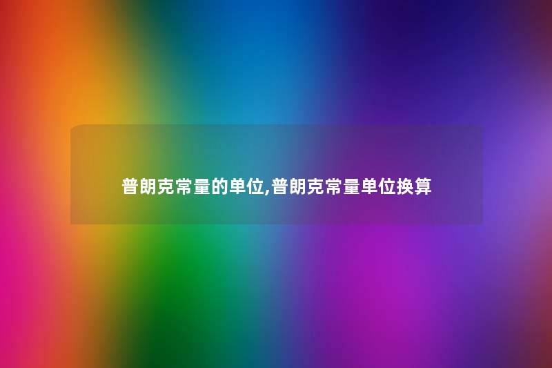 普朗克常量的单位,普朗克常量单位换算