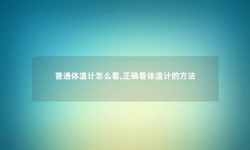 普通体温计怎么看,正确看体温计的方法