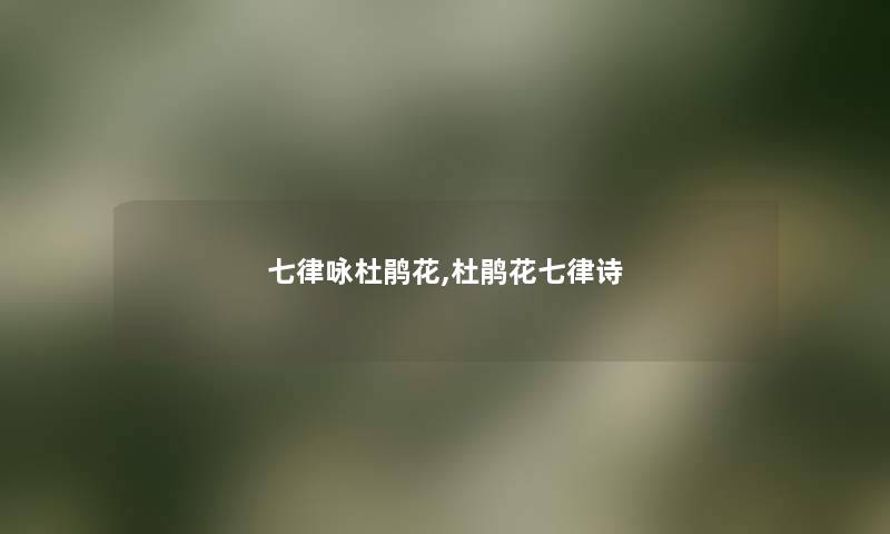 七律咏杜鹃花,杜鹃花七律诗
