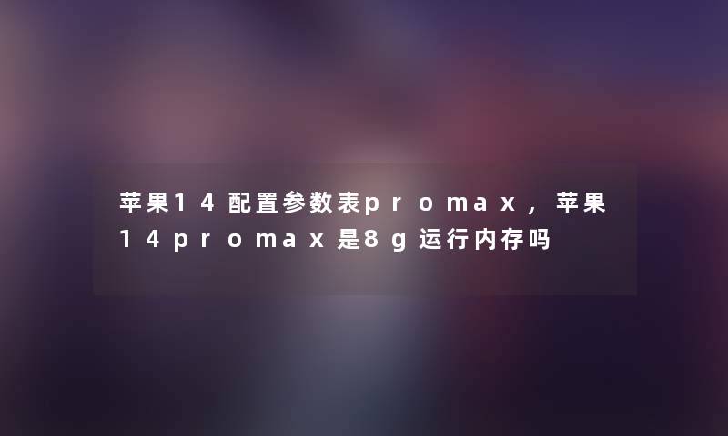 苹果14配置参数表promax,苹果14promax是8g运行内存吗