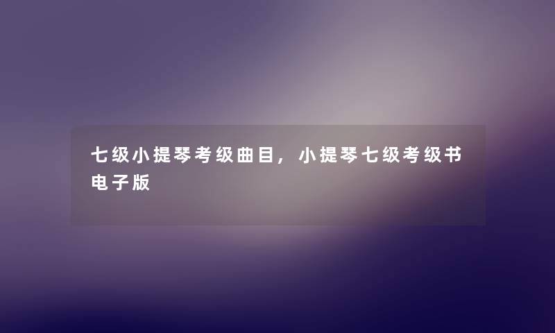 七级小提琴考级曲目,小提琴七级考级书电子版