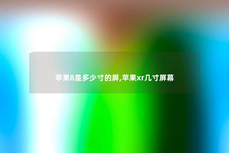 苹果8是多少寸的屏,苹果xr几寸屏幕