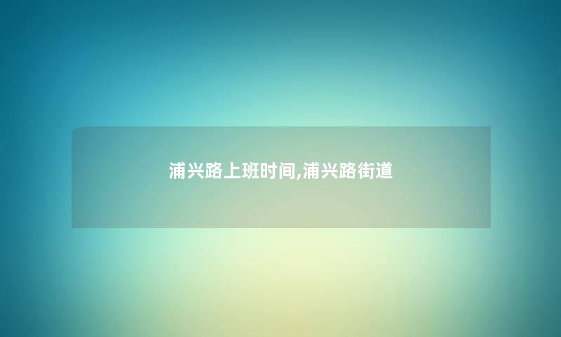 浦兴路上班时间,浦兴路街道