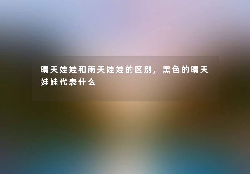 晴天娃娃和雨天娃娃的区别,黑色的晴天娃娃代表什么
