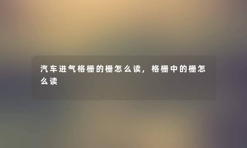 汽车进气格栅的栅怎么读,格栅中的栅怎么读