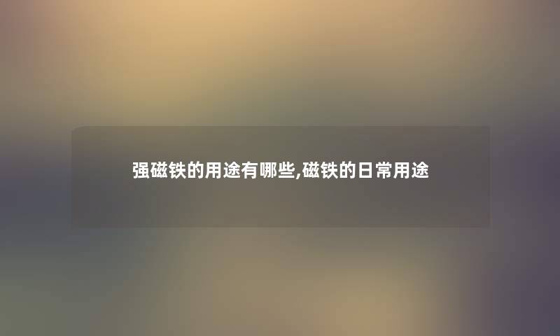强磁铁的用途有哪些,磁铁的日常用途