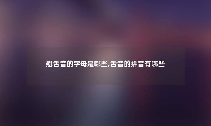 翘舌音的字母是哪些,舌音的拼音有哪些