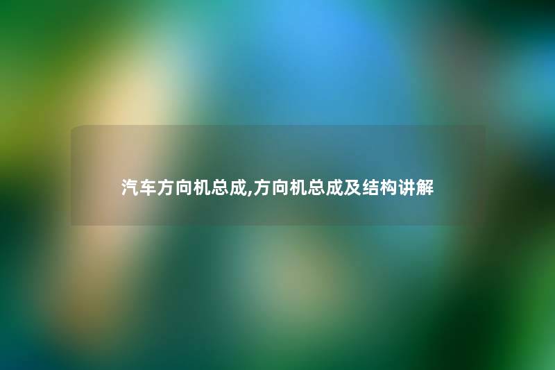 汽车方向机总成,方向机总成及结构讲解