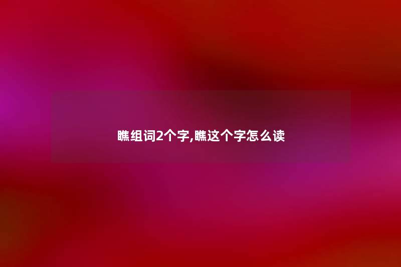 瞧组词2个字,瞧这个字怎么读