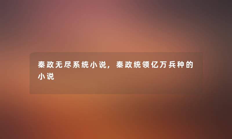 秦政无尽系统小说,秦政统领亿万兵种的小说