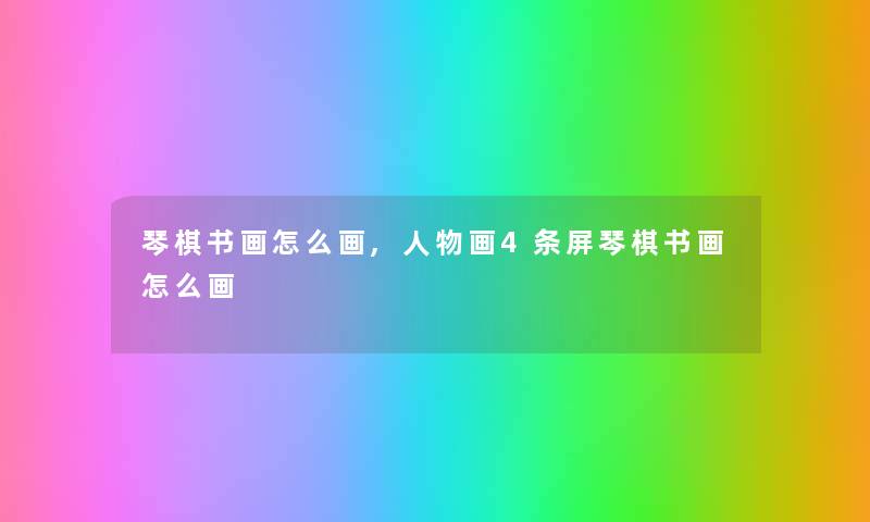 琴棋书画怎么画,人物画4条屏琴棋书画怎么画