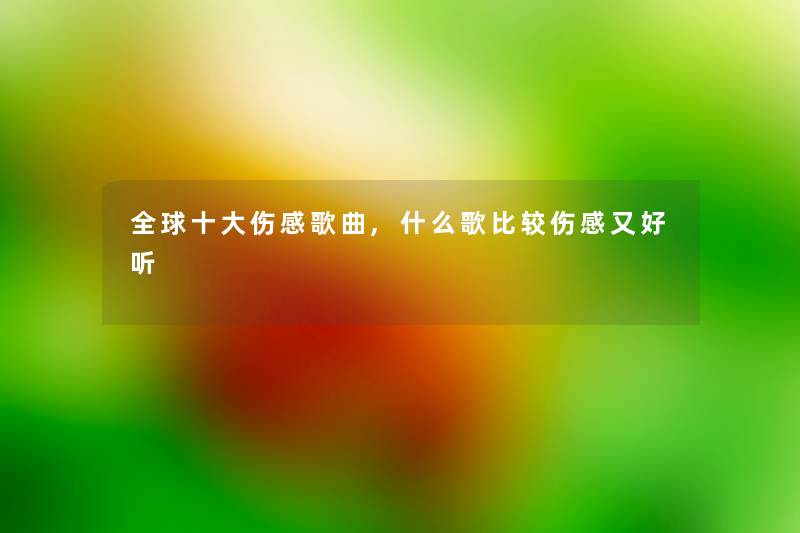 全球一些伤感歌曲,什么歌比较伤感又好听