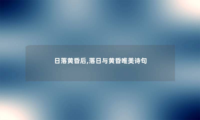 日落黄昏后,落日与黄昏唯美诗句
