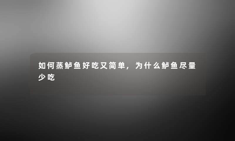 如何蒸鲈鱼好吃又简单,为什么鲈鱼尽量少吃