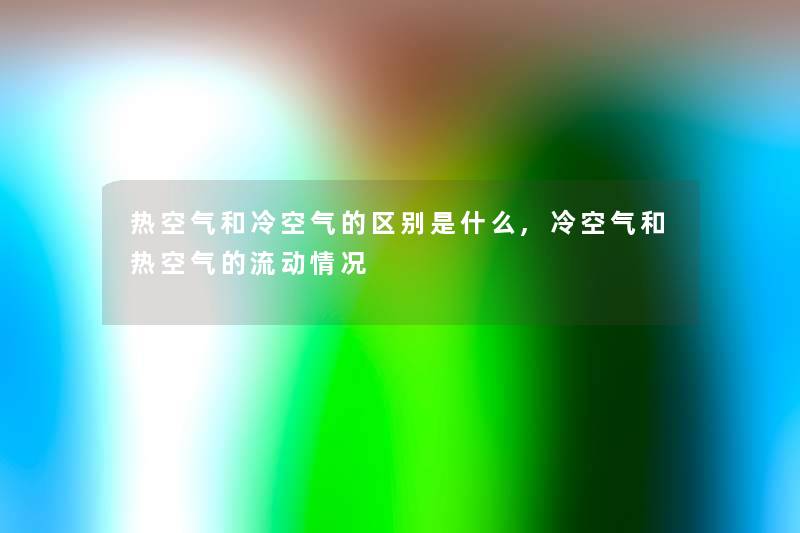 热空气和冷空气的区别是什么,冷空气和热空气的流动情况