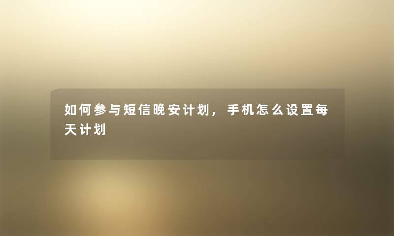如何参与短信晚安计划,手机怎么设置每天计划