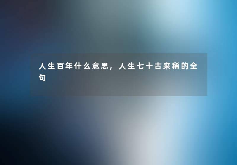 人生百年什么意思,人生七十古来稀的全句