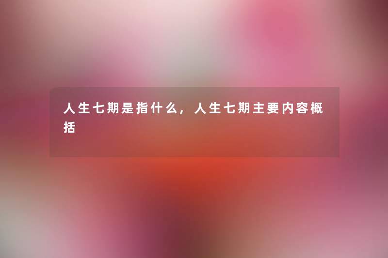人生七期是指什么,人生七期主要内容概括
