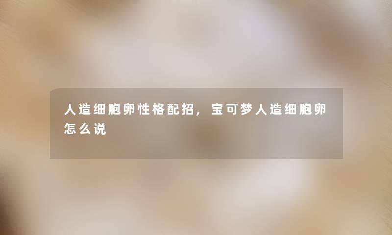 人造细胞卵性格配招,宝可梦人造细胞卵怎么说