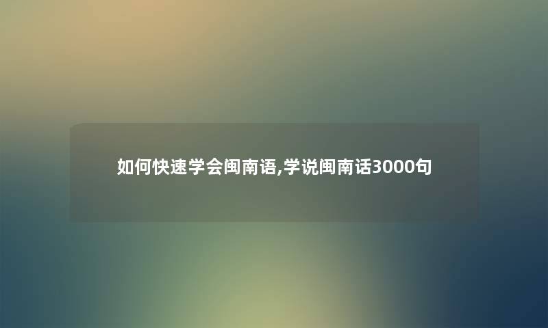 如何快速学会闽南语,学说闽南话3000句