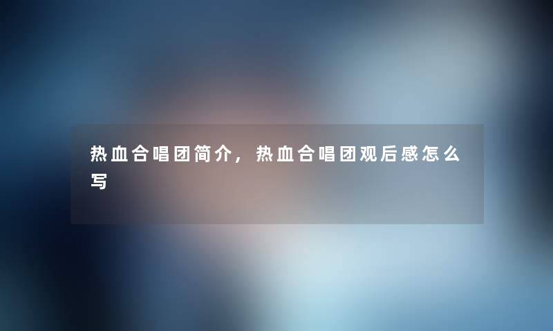 热血合唱团简介,热血合唱团观后感怎么写