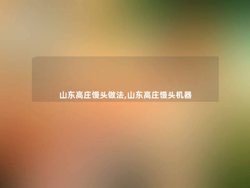 山东高庄馒头做法,山东高庄馒头机器