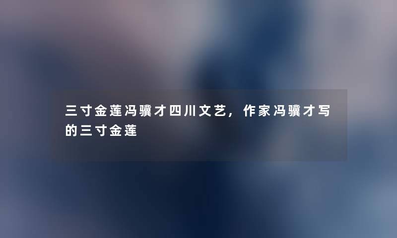 三寸金莲冯骥才四川文艺,作家冯骥才写的三寸金莲