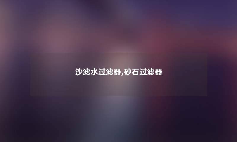 沙滤水过滤器,砂石过滤器