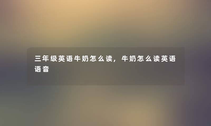 三年级英语牛奶怎么读,牛奶怎么读英语语音