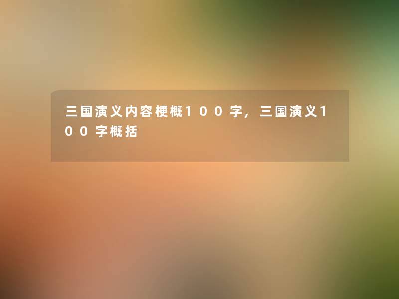 三国演义内容梗概100字,三国演义100字概括