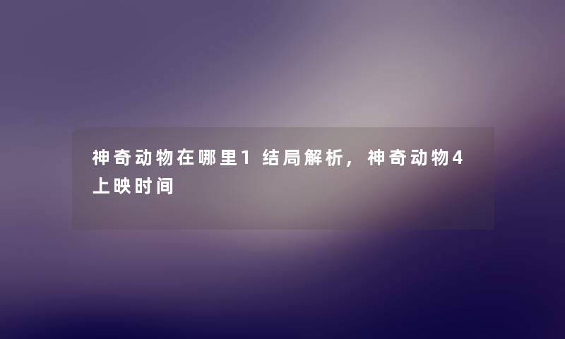 神奇动物在哪里1结局解析,神奇动物4上映时间
