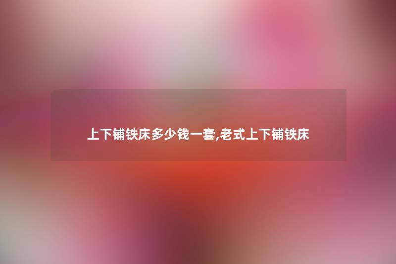上下铺铁床多少钱一套,老式上下铺铁床