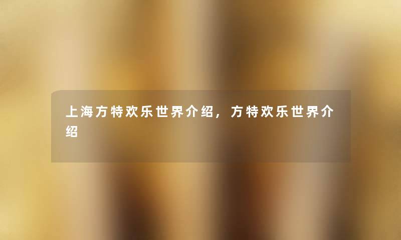 上海方特欢乐世界介绍,方特欢乐世界介绍