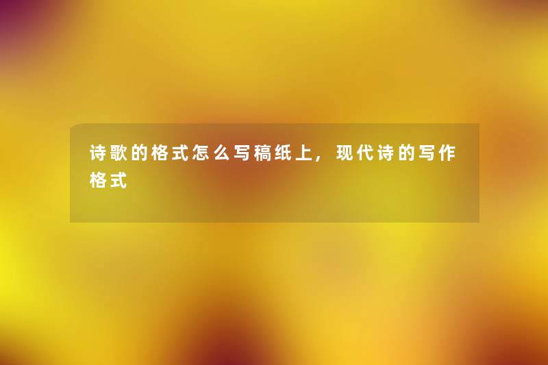 诗歌的格式怎么写稿纸上,现代诗的写作格式