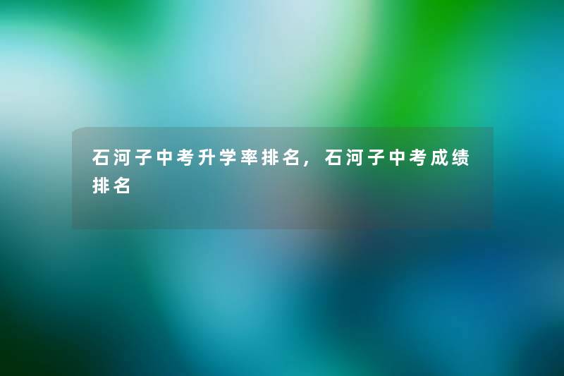 石河子中考升学率推荐,石河子中考成绩推荐