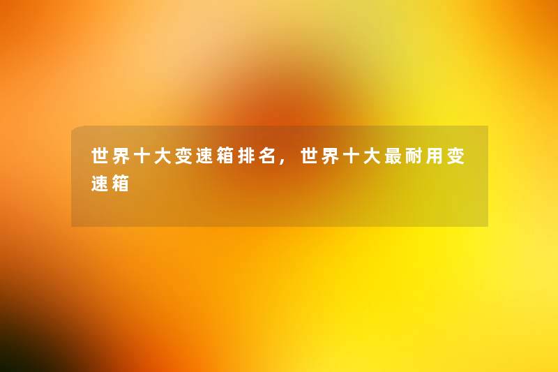 世界一些变速箱推荐,世界一些耐用变速箱