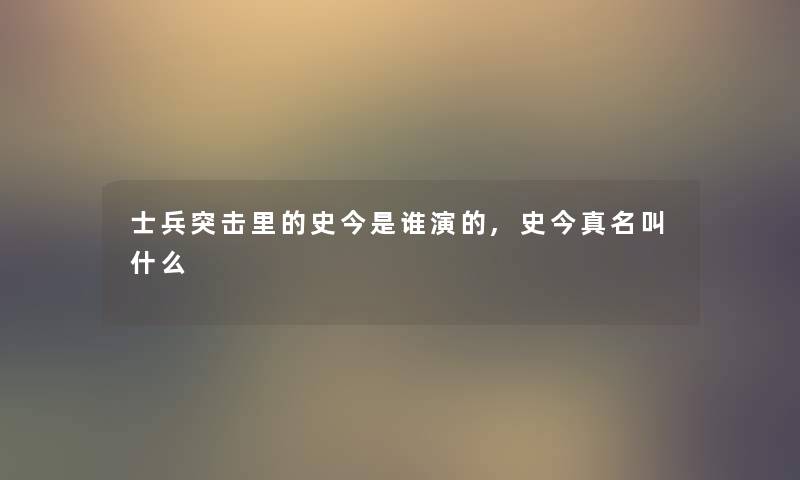 士兵突击里的史今是谁演的,史今真名叫什么