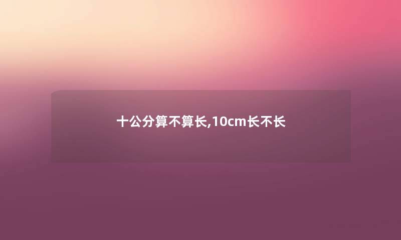 十公分算不算长,10cm长不长