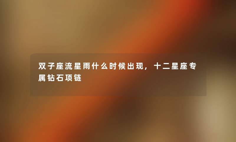 双子座流星雨什么时候出现,十二星座专属钻石项链