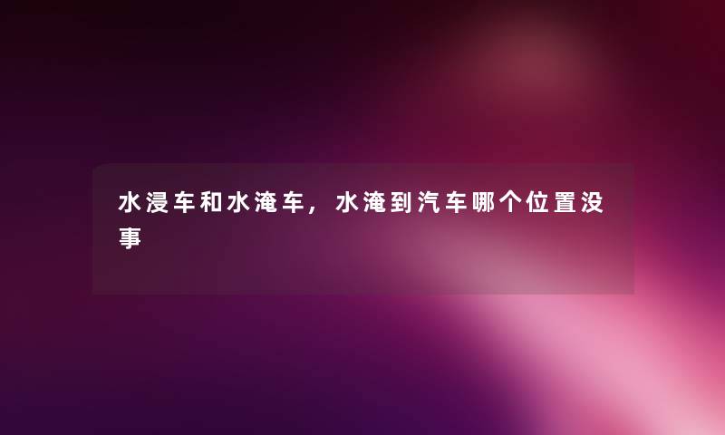 水浸车和水淹车,水淹到汽车哪个位置没事