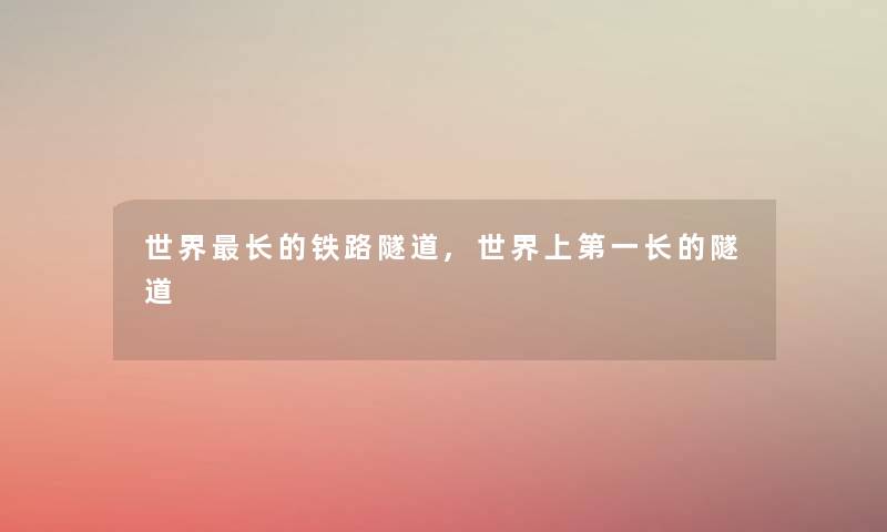 世界长的铁路隧道,世界上第一长的隧道