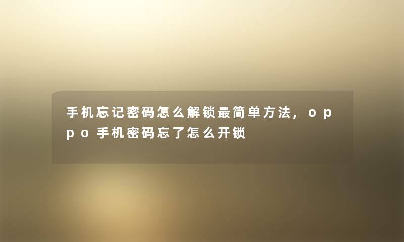 手机忘记密码怎么解锁简单方法,oppo手机密码忘了怎么开锁