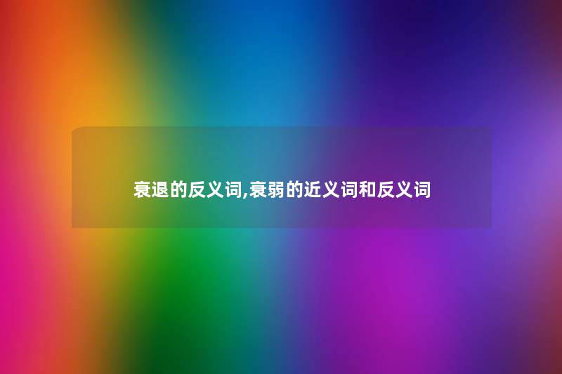 衰退的反义词,衰弱的近义词和反义词